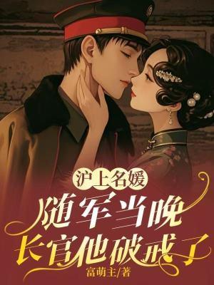 沪上名媛随军当晚，长官他破戒了